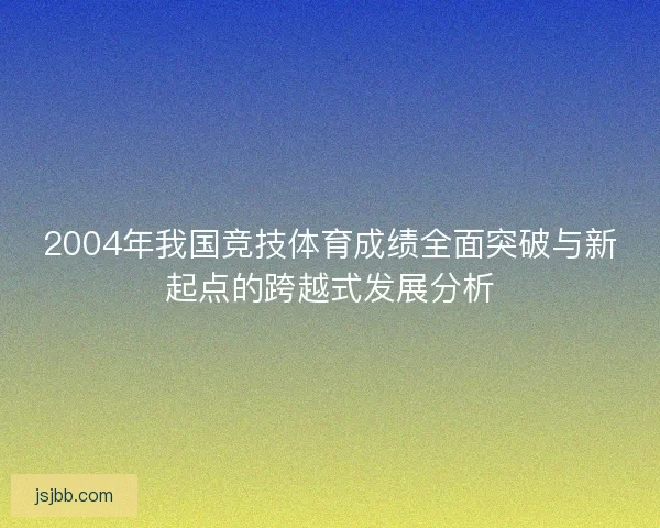 2004年我国竞技体育成绩全面突破与新起点的跨越式发展分析