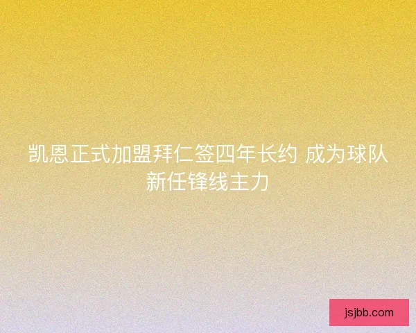 凯恩正式加盟拜仁签四年长约 成为球队新任锋线主力